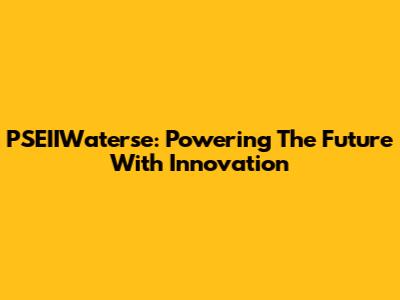 PSEIIWaterse: Powering The Future With Innovation