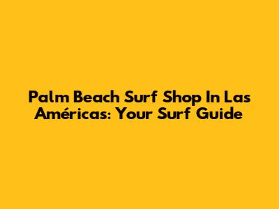 Palm Beach Surf Shop In Las Américas: Your Surf Guide