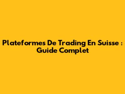 Plateformes De Trading En Suisse : Guide Complet