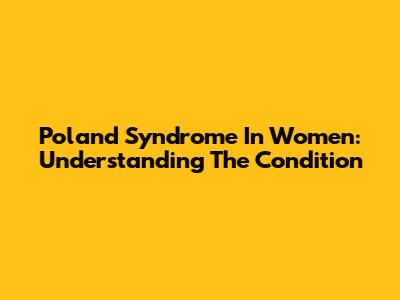 Poland Syndrome In Women: Understanding The Condition