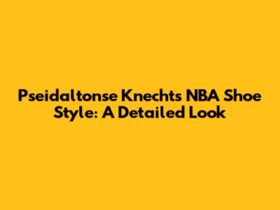 Pseidaltonse Knecht's NBA Shoe Style: A Detailed Look