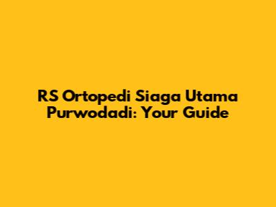 RS Ortopedi Siaga Utama Purwodadi: Your Guide