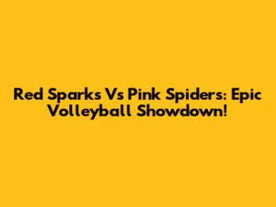 Red Sparks Vs Pink Spiders: Epic Volleyball Showdown!