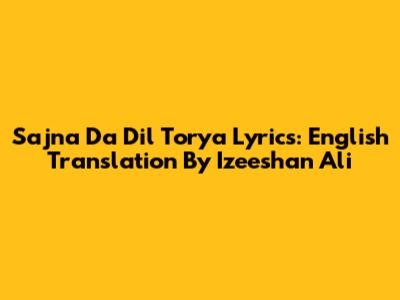 Sajna Da Dil Torya Lyrics: English Translation By Izeeshan Ali