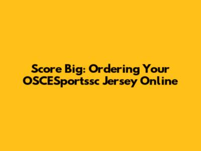 Score Big: Ordering Your OSCESportssc Jersey Online