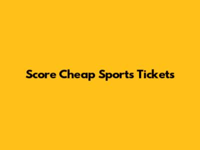 Score Cheap Sports Tickets
