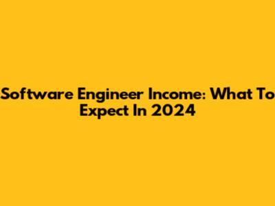 Software Engineer Income: What To Expect In 2024