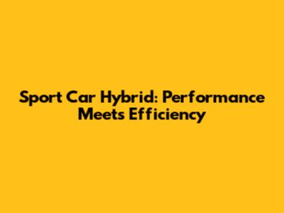 Sport Car Hybrid: Performance Meets Efficiency