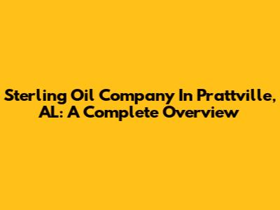 Sterling Oil Company In Prattville, AL: A Complete Overview