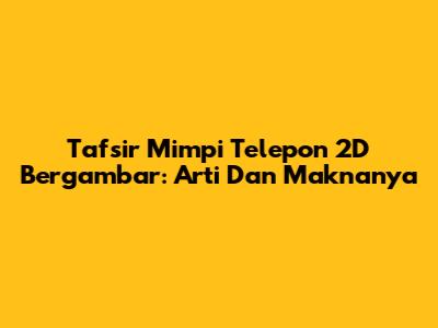 Tafsir Mimpi Telepon 2D Bergambar: Arti Dan Maknanya