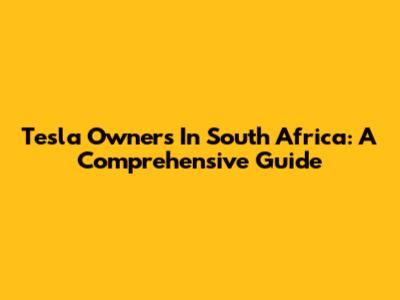 Tesla Owners In South Africa: A Comprehensive Guide