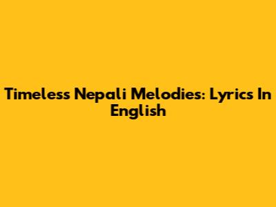 Timeless Nepali Melodies: Lyrics In English