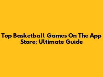 Top Basketball Games On The App Store: Ultimate Guide
