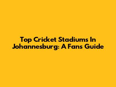 Top Cricket Stadiums In Johannesburg: A Fan's Guide