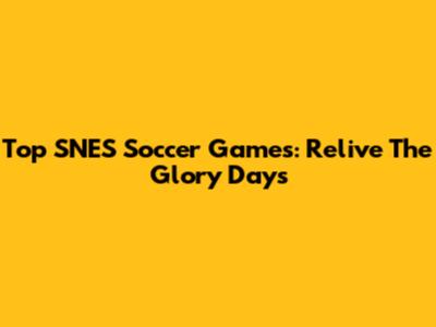 Top SNES Soccer Games: Relive The Glory Days