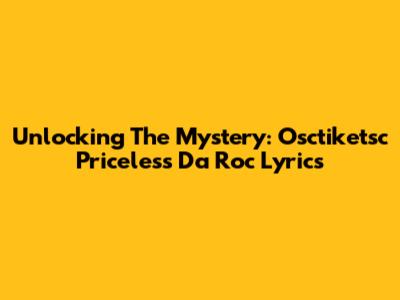 Unlocking The Mystery: Osctiketsc Priceless Da Roc Lyrics