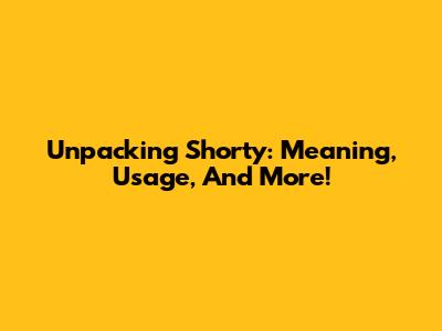 Unpacking 'Shorty': Meaning, Usage, And More!