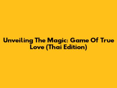 Unveiling The Magic: Game Of True Love (Thai Edition)