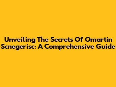 Unveiling The Secrets Of Omartin Scnegerisc: A Comprehensive Guide
