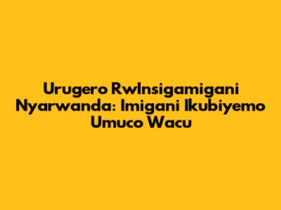 Urugero Rw'Insigamigani Nyarwanda: Imigani Ikubiyemo Umuco Wacu
